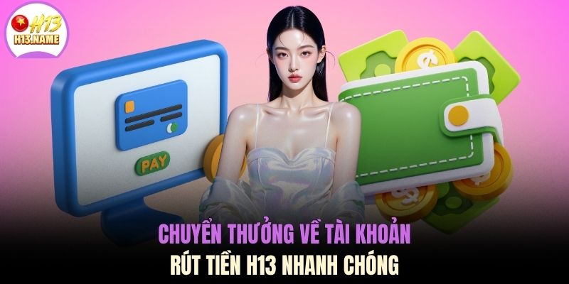 Chuyển thưởng về tài khoản rút tiền H13 nhanh chóng