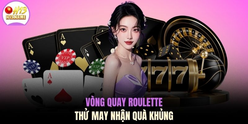 Casino H13 3 Vòng quay Roulette thử may nhận quà khủng